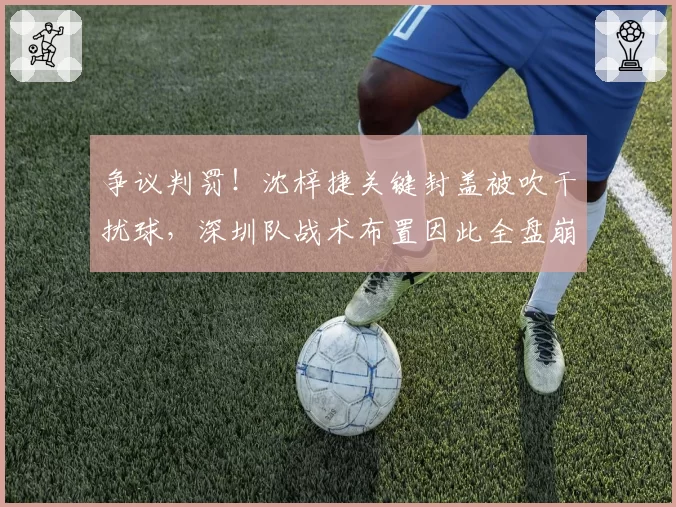 争议判罚！沈梓捷关键封盖被吹干扰球，深圳队战术布置因此全盘崩溃