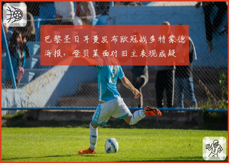 巴黎圣日耳曼发布欧冠战多特蒙德海报,登贝莱面对旧主表现成疑