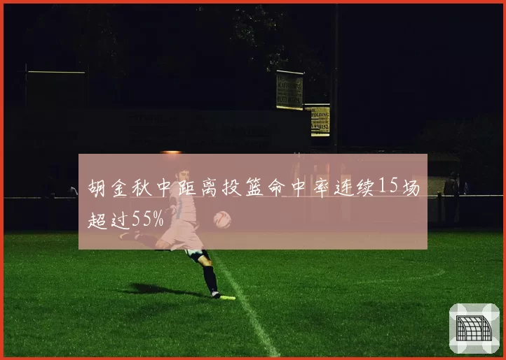 胡金秋中距离投篮命中率连续15场超过55%