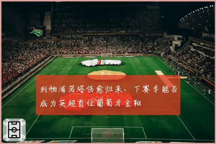 利物浦若塔伤愈归来，下赛季能否成为英超首位葡萄牙金靴