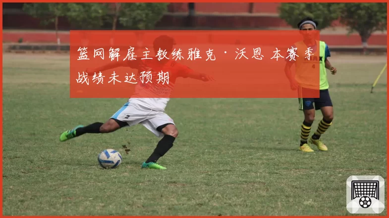 篮网解雇主教练雅克·沃恩 本赛季战绩未达预期