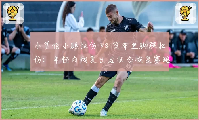 小贾伦小腿拉伤 vs 莫布里脚踝扭伤：年轻内线复出后状态恢复赛跑