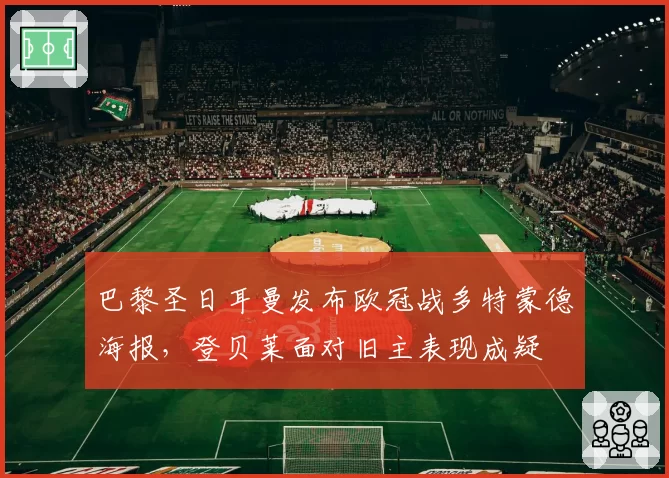 巴黎圣日耳曼发布欧冠战多特蒙德海报,登贝莱面对旧主表现成疑