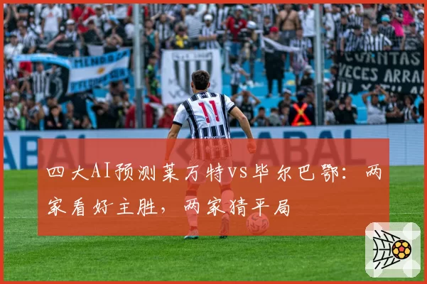四大AI预测莱万特vs毕尔巴鄂：两家看好主胜，两家猜平局