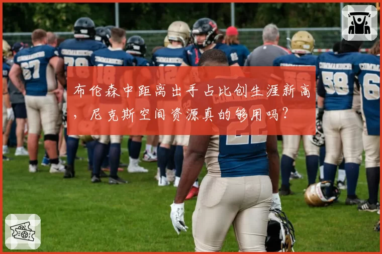 布伦森中距离出手占比创生涯新高,尼克斯空间资源真的够用吗?