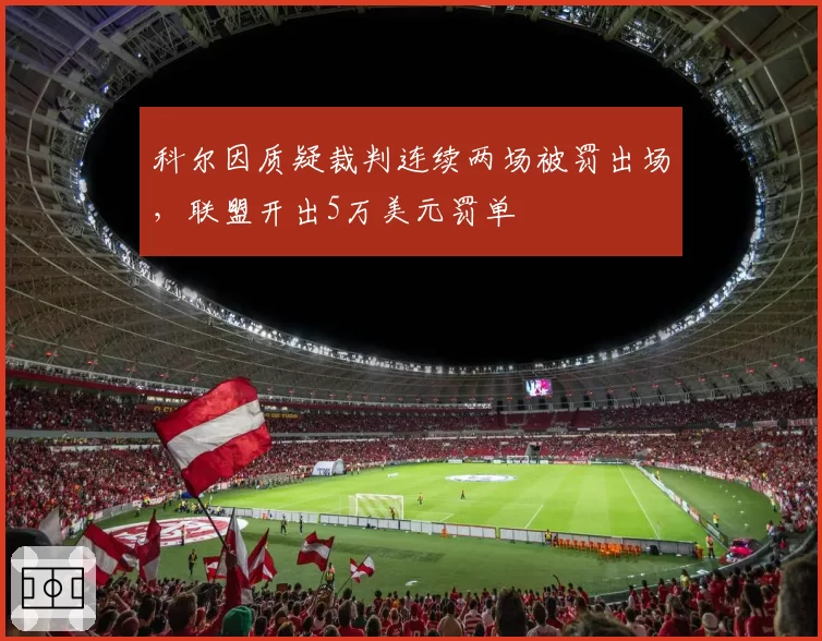科尔因质疑裁判连续两场被罚出场，联盟开出5万美元罚单
