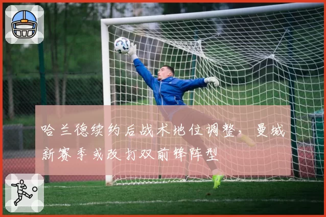哈兰德续约后战术地位调整，曼城新赛季或改打双前锋阵型