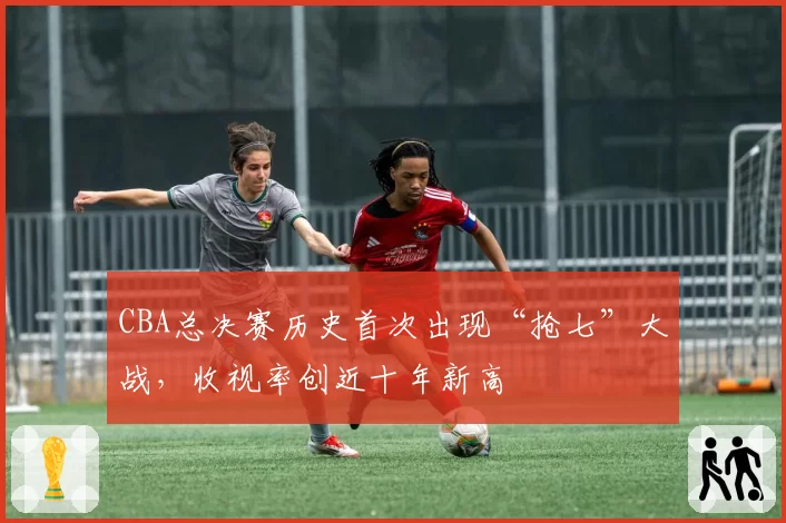 CBA总决赛历史首次出现“抢七”大战，收视率创近十年新高