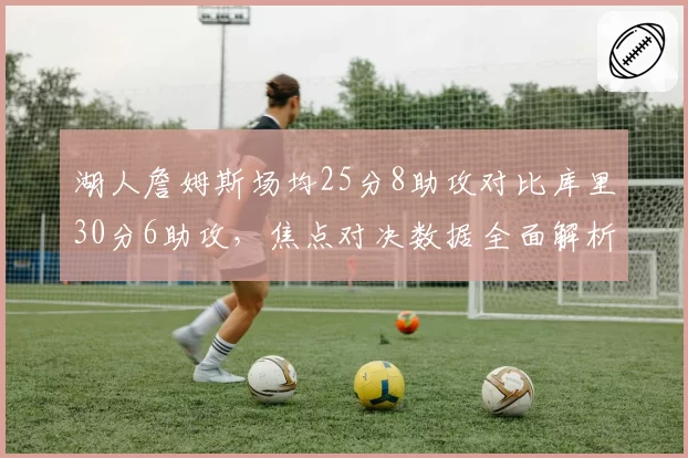 湖人詹姆斯场均25分8助攻对比库里30分6助攻，焦点对决数据全面解析