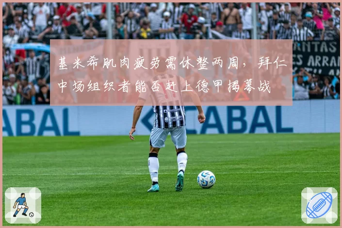 基米希肌肉疲劳需休整两周，拜仁中场组织者能否赶上德甲揭幕战
