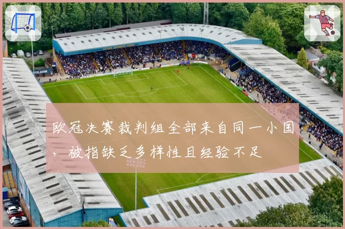 欧冠决赛裁判组全部来自同一小国,被指缺乏多样性且经验不足