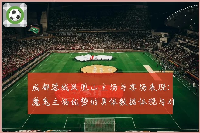 成都蓉城凤凰山主场与客场表现：魔鬼主场优势的具体数据体现与对比