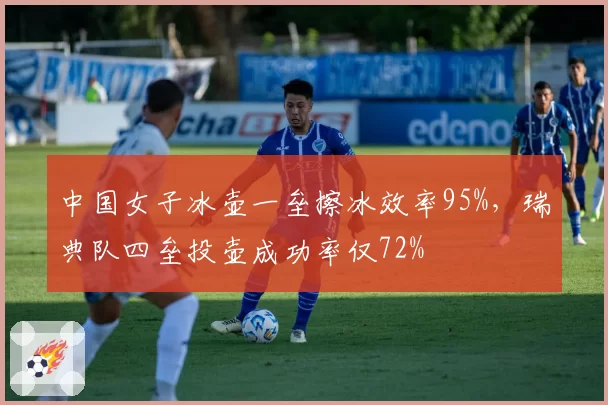 中国女子冰壶一垒擦冰效率95%，瑞典队四垒投壶成功率仅72%