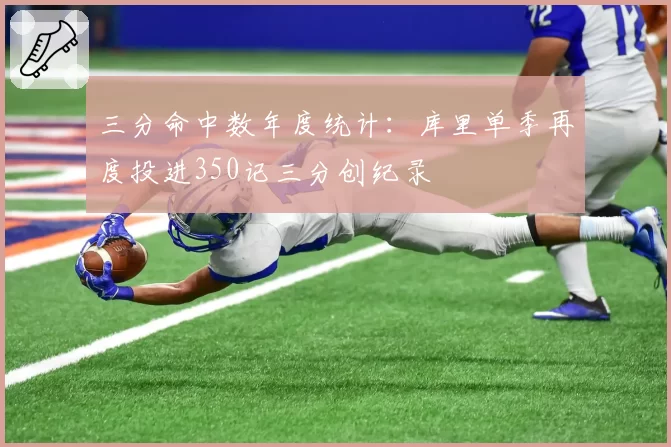 三分命中数年度统计：库里单季再度投进350记三分创纪录