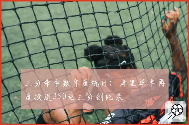 三分命中数年度统计：库里单季再度投进350记三分创纪录