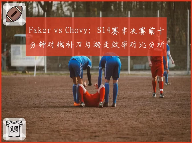 Faker vs Chovy:S14赛季决赛前十分钟对线补刀与游走效率对比分析