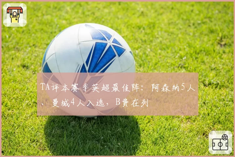 TA评本赛季英超最佳阵：阿森纳5人、曼城4人入选，B费在列