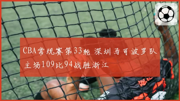 CBA常规赛第33轮 深圳马可波罗队主场109比94战胜浙江