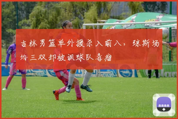 吉林男篮单外援杀入前八，琼斯场均三双却被讽球队毒瘤