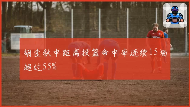 胡金秋中距离投篮命中率连续15场超过55%