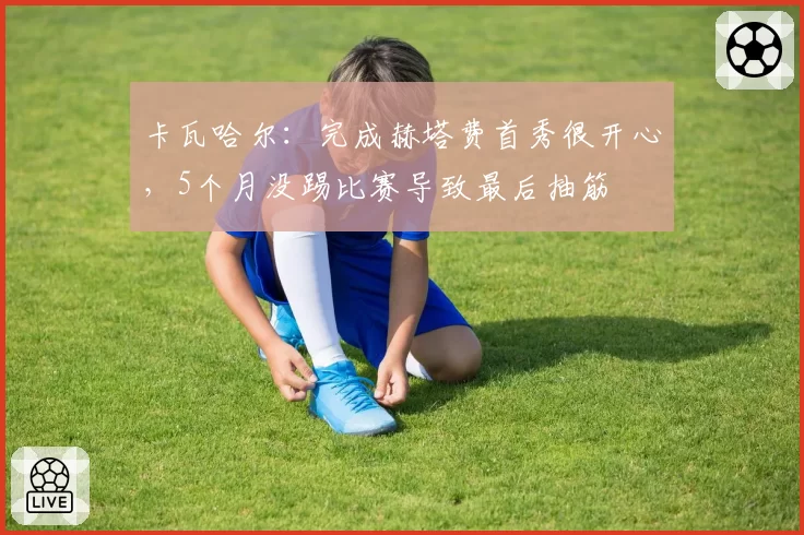 卡瓦哈尔：完成赫塔费首秀很开心，5个月没踢比赛导致最后抽筋